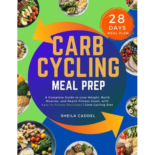 Carb Cycling Meal Prep: A Complete Guide To Lose Weight, Build Muscles, And Reach Fitness Goals, With Easy-To-Follow Recipes | Carb Cycling Diet   de Caddel, Sheila  Format Broch 
