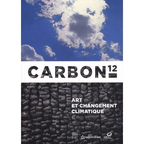Carbon 12 - Art Et Changement Climatique, Exposition  L'espace Fondation Edf Du 4 Mai Au 16 Septembre 2012   de Buckland David  Format Broch 
