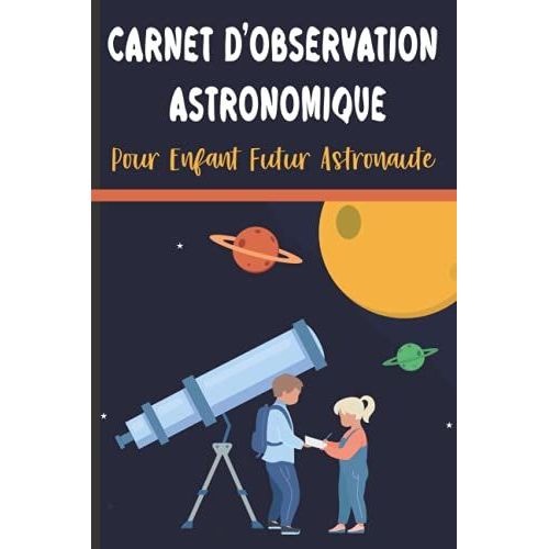 Carnet D'observation Astronomique: Carnet  Remplir Par Un Enfant De 6  12 Ans Futur Astronaute : Suivi Et Observation Des toiles, De La Lune Et Des Plantes (French Edition)   de unknown  Format Broch 
