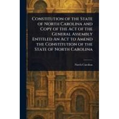 Constitution Of The State Of North Carolina And Copy Of The Act Of The General Assembly Entitled An Act To Amend The Constitution Of The State Of North Carolina    Format Broch 