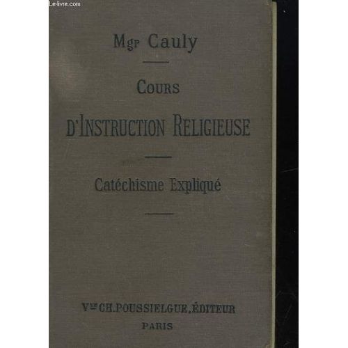 Cours D'instruction Religieuse. Catechisme Explique   de Mgr Cauly 