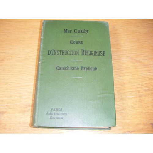 Cours D'instruction Religieuse - Le Catechisme Explique Dogme, Morale, Sacrements, Culte   de Cauly Mgr