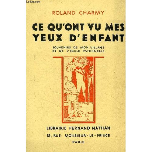 Ce Qu'ont Vu Mes Yeux D'enfant, Souvenirs De Mon Village Et De L'ecole Paternelle de Roland Charmy
