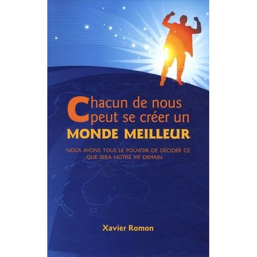 Chacun De Nous Peut Se Crer Un Monde Meilleur - Nous Avons Tous Le Pouvoir De Dcider Ce Que Sera Notre Vie Demain   de Romon Xavier  Format Broch 