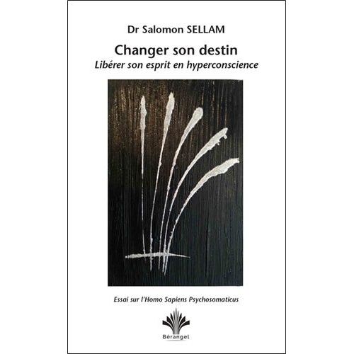 Changer Son Destin - Librer Son Esprit En Hyperconscience - Essai Sur L'homo Sapiens Psychosomaticus    Format Grand Format 