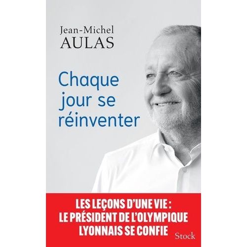 Chaque Jour Se Rinventer - Les Leons D'une Vie : Le Prsident De L'olympique Lyonnais Se Confie    Format Beau livre 