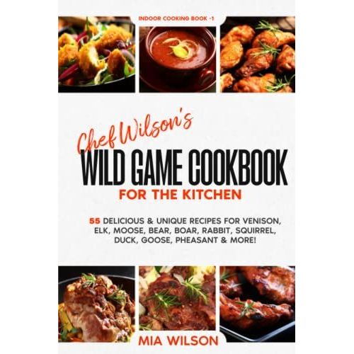 Chef Wilsons Wild Game Cookbook For The Kitchen: 55 Delicious & Unique Recipes For Venison, Elk, Moose, Bear, Boar, Rabbit, Squirrel, Duck, Goose, Pheasant & More! Indoor Cooking Book 1   de Wilson, Mia  Format Broch 