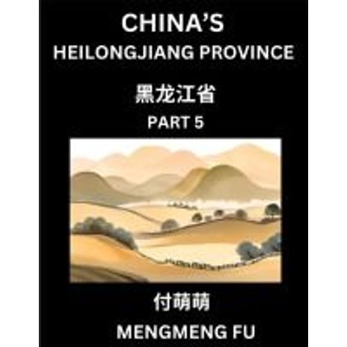 China's Heilongjiang Province (Part 5)- Learn Chinese Characters, Words, Phrases With Chinese Names, Surnames And Geography   de Mengmeng Fu  Format Broch 