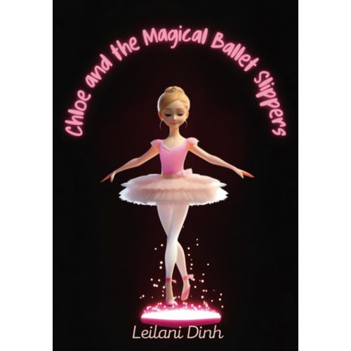 Chloe And The Magical Ballet Slippers: The Magical Ballet Shoes | A Ballerina's Dreams: A Tale Of Courage, Confidence, And Self-Belief | Children Book Ages 1 - 8   de Dinh, Leilani  Format Broch 