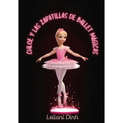Chloe Y Las Zapatillas De Ballet Mgicas: Las Zapatillas De Ballet Mgicas: Los Sueos De Una Bailarina: Un Cuento De Valor, Confianza Y Fe En Uno ... Para Nios De 1 A 8 Aos (Spanish Edition)   de Dinh, Leilani  Format Broch 