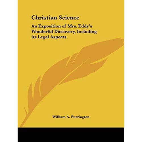 Christian Science: An Exposition Of Mrs. Eddy's Wonderful Discovery, Including Its Legal Aspects (1900)   de Purrington, William A.  Format Broch 