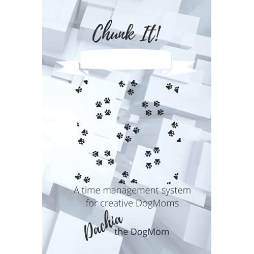 Chunk It!: A Time Management System For Creative Dogmoms   de The DogMom, Dachia  Format Broch 