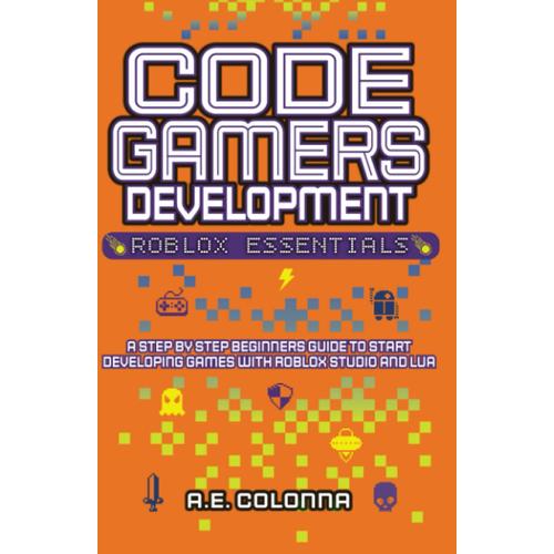 Code Gamers Development: Roblox Essentials: A Step-By-Step Beginners Guide To Start Developing Games With Roblox Studio And Lua   de Colonna, A.E.  Format Broch 