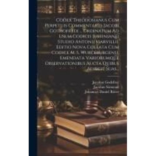 Codex Theodosianus Cum Perpetuis Commentariis Jacobi Gothofredi ... Ordinatum Ad Usum Codicis Justinianei Studio Antonii Marvillii. Editio Nova Collat    Format Reli 
