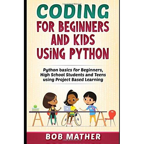 Coding For Beginners And Kids Using Python: Python Basics For Beginners, High School Students And Teens Using Project Based Learning   de Mather, Bob  Format Broch 