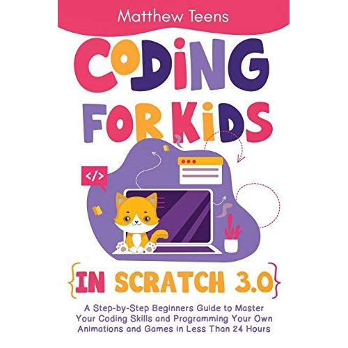 Coding For Kids In Scratch 3.0: A Step-By-Step Beginners Guide To Master Your Coding Skills And Programming Your Own Animations And Games In Less Than 24 Hours   de Teens, Matthew  Format Broch 