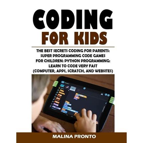 Coding For Kids: The Best Secrets Coding For Parents: Super Programming Code Games For Children: Python Programming: Learn To Code Very Fast (Computer, Apps, Scratch, And Websites)   de PRONTO, MALINA  Format Broch 