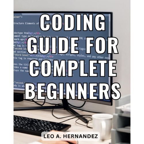 Coding Guide For Complete Beginners: Coding Unveiled | Your Comprehensive Guide To Mastering Coding | Unlock The World Of Programming And Learn Coding With Expert Guidance   de Hernandez, Leo A.  Format Broch 