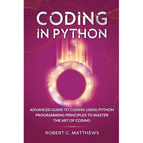 Coding In Python: Advanced Guide To Coding Using Python Programming Principles To Master The Art Of Coding   de Matthews, Robert C.  Format Broch 