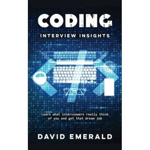 Coding Interview Insights: Learn What Interviewers Really Think Of You And Get That Dream Job!   de Emerald, David 