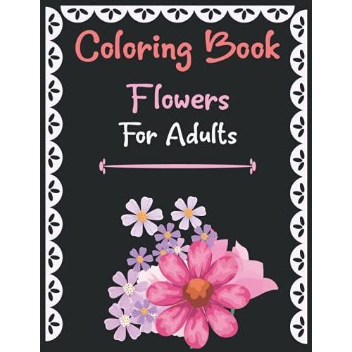 Coloring Book Flowers For Adult: Take Your Coloring To The Next Level With This Advanced Coloring Book Of Flowers!   de Flynn, Lisa  Format Broch 