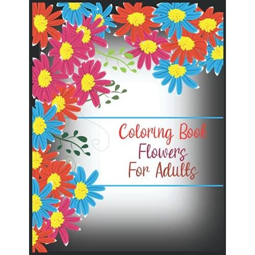 Coloring Book Flowers For Adult: Take Your Coloring To The Next Level With This Advanced Coloring Book Of Flowers!   de Flynn, Lisa  Format Broch 
