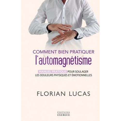 Comment Bien Pratiquer L'automagntisme - Manuel Pratique Pour Soulager Les Douleurs Physiques Et motionnelles  