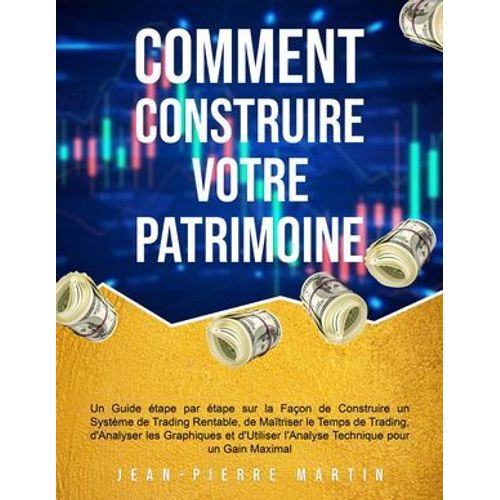 Comment Construire Votre Patrimoine: Un Guide tape Par tape Sur La Faon De Construire Un Systme De Trading Rentable, De Matriser Le Temps De Trading Et D'utiliser L'analyse Technique  