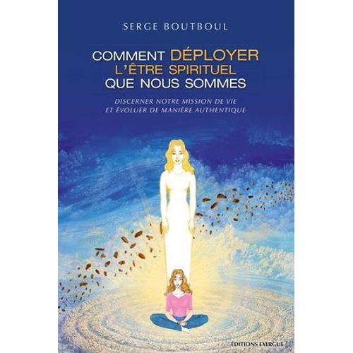 Comment Dployer L'tre Spirituel Que Nous Sommes - Discerner Notre Mission De Vie Et voluer De Manire Authentique  