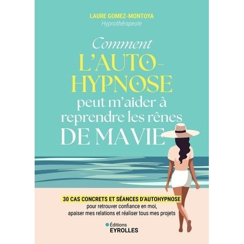 Comment L'autohypnose Peut M'aider  Reprendre Les Rnes De Ma Vie - 30 Cas Concrets Et Sances D'autohypnose Pour Retrouver Confiance En Moi, Apaiser Mes Relations Et Raliser Tous Mes...   de Gomez-Montoya Laure  Format Beau livre 