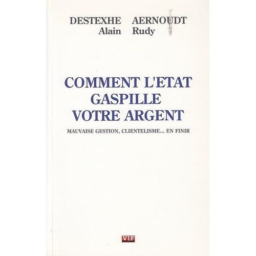 Comment L'etat Gaspille Votre Argent - Mauvaise Gestion, Clientlisme... En Finir   de Alain Destexhe. Rudy Aernoudt  Format Broch 