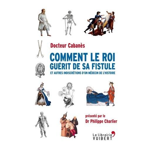 Comment Le Roi Gurit De Sa Fistule - Et Autres Indiscrtions D'un Mdecin De L'histoire    Format Broch 