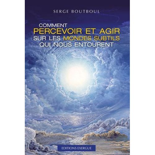 Comment Percevoir Et Agir Sur Les Mondes Subtils Qui Nous Entourent  
