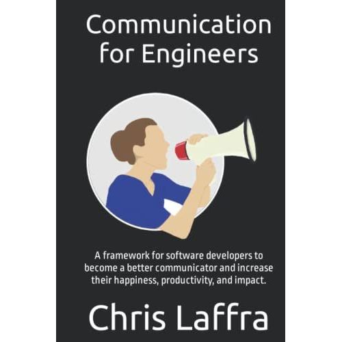 Communication For Engineers: A Framework For Software Developers To Become A Better Communicator And Increase Their Happiness, Productivity, And Impact.   de Laffra, Chris  Format Broch 