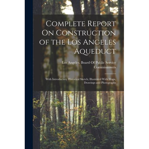 Complete Report On Construction Of The Los Angeles Aqueduct: With Introductory Historical Sketch; Illustrated With Maps, Drawings And Photographs    Format Broch 