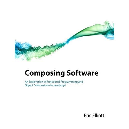 Composing Software: An Exploration Of Functional Programming And Object Composition In Javascript   de Elliott, Eric  Format Broch 