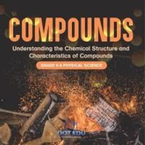 Compounds | Understanding The Chemical Structure And Characteristics Of Compounds | Grade 6-8 Physical Science    Format Broch 