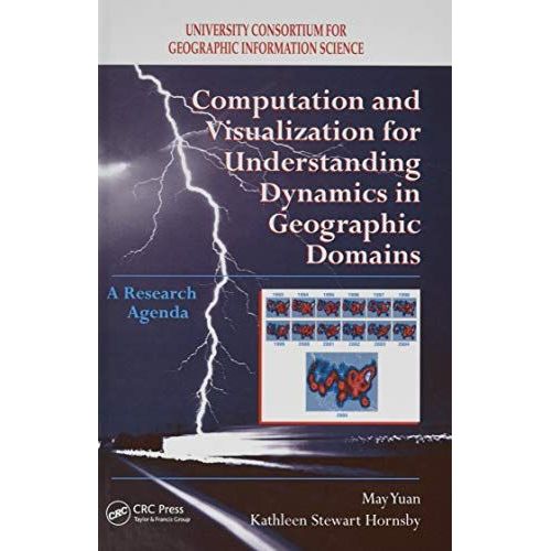 Computation And Visualization For Understanding Dynamics In Geographic Domains: A Research Agenda   de May Yuan  Format Reli 