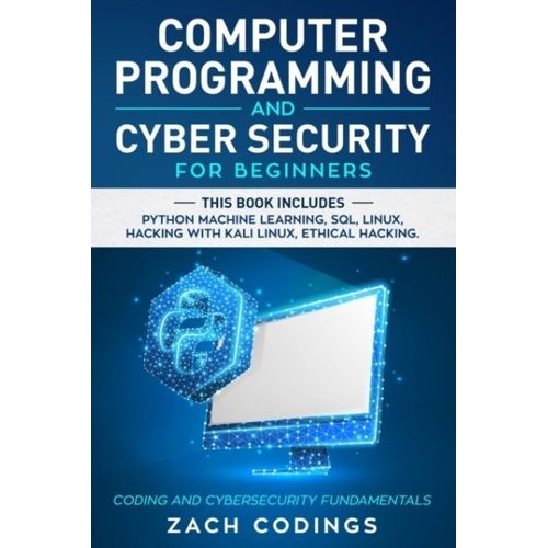 Computer Programming And Cyber Security For Beginners : This Book Includes: Python Machine Learning, Sql, Linux, Hacking With Kali Linux, Ethical Hacking. Coding And Cybersecurity Fundamentals   de Zach Codings 
