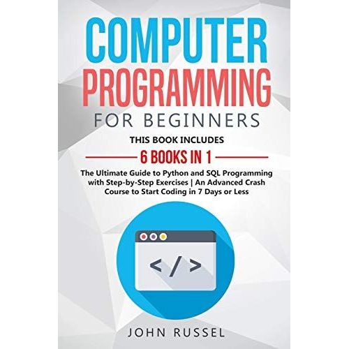 Computer Programming For Beginners: 6 Books In 1: The Ultimate Guide To Python And Sql Programming With Step-By-Step Exercises An Advanced Crash Cours   de John Russel  Format Broch 