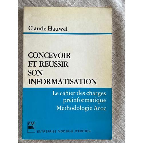 Concevoir Et Russir Son Informatisation.Claude Hauwel . Le Cahier Des Charges Pr Informatique, Mthodologie Aroc. 1984   