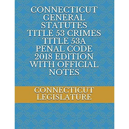 Connecticut General Statutes Title 53 Crimes Title 53a Penal Code 2018 Edition With Official Notes   de Connecticut Legislature  Format Broch 