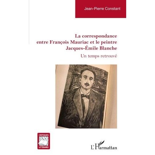 La Correspondance Entre Franois Mauriac Et Le Peintre Jacques-Emile Blanche - Un Temps Retrouv    Format Grand Format 