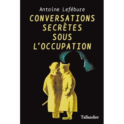 Conversations Secrtes Pendant L'occupation   de Antoine Lefbure