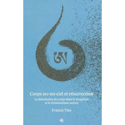 Corps Arc-En-Ciel Et Rsurrection - La Dissolution Du Corps Dans Le Dzogchen Et Le Christianisme Ancien   de Tiso Francis  Format Beau livre 
