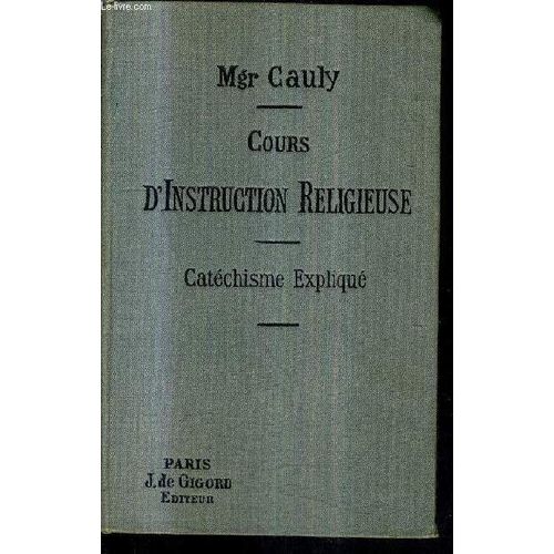 Cours D'instruction Religieuse A L'usage Des Catechismes De Perseverance Des Maisons D'education Et Des Personnes Du Monde - Le Catechisme Explique Dogme Morale Sacrements Culte / Alliance ...   de MGR CAULY