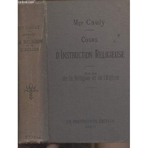 Cours D Instruction Religieuse - Histoire De La Religion Et De L Eglise (3e dition)  L Usage Des Catchismes De Persvrance Des Maisons D ducation Et Des Personnes Du Monde   de Mgr Cauly 