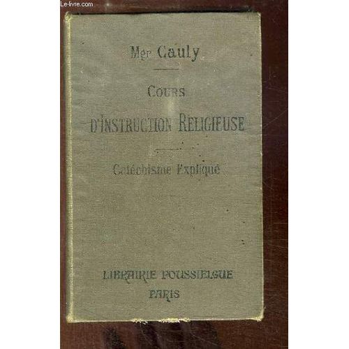 Cours D'instruction Religieuse. Le Catchisme Expliqu. de Cauly E. Mgr.