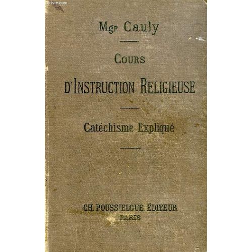 Cours D'instruction Religieuse, Le Catechisme Explique, Dogme, Morale, Sacrements, Culte de Cauly Mgr E