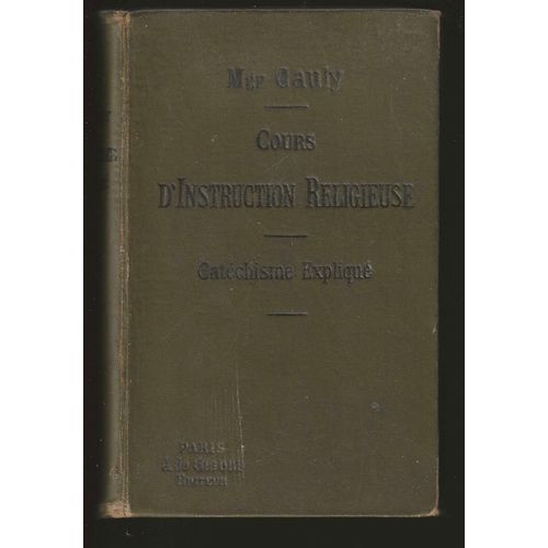 Cours D'instruction Religieuse, Le Catchisme Expliqu - Dogme - Morale - Sacrements - Culte.   de Mgr E. Cauly 